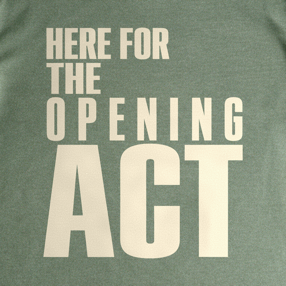 Here for the Opening Act Tee - Military Green close-up print